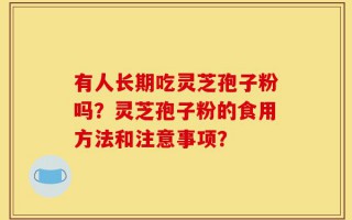 有人长期吃灵芝孢子粉吗？灵芝孢子粉的食用方法和注意事项？