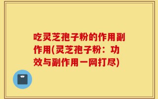 吃灵芝孢子粉的作用副作用(灵芝孢子粉：功效与副作用一网打尽)