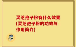 灵芝孢子粉有什么效果(灵芝孢子粉的功效与作用简介)