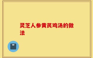 灵芝人参黄芪鸡汤的做法