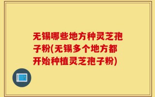无锡哪些地方种灵芝孢子粉(无锡多个地方都开始种植灵芝孢子粉)