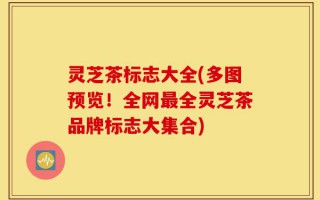 灵芝茶标志大全(多图预览！全网最全灵芝茶品牌标志大集合)