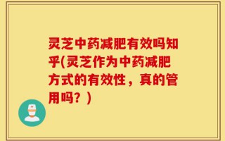 灵芝中药减肥有效吗知乎(灵芝作为中药减肥方式的有效性，真的管用吗？)