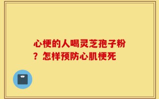 心梗的人喝灵芝孢子粉？怎样预防心肌梗死
