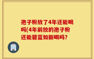 孢子粉放了4年还能喝吗(4年前放的孢子粉还能碧蓝如新喝吗？