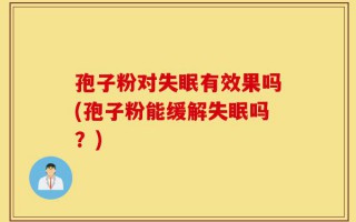 孢子粉对失眠有效果吗(孢子粉能缓解失眠吗？)