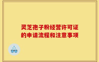 灵芝孢子粉经营许可证的申请流程和注意事项