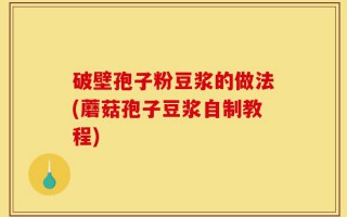 破壁孢子粉豆浆的做法(蘑菇孢子豆浆自制教程)