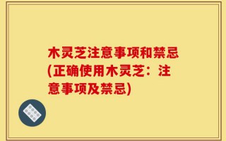木灵芝注意事项和禁忌(正确使用木灵芝：注意事项及禁忌)