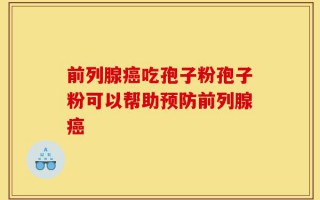 前列腺癌吃孢子粉孢子粉可以帮助预防前列腺癌