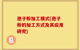 孢子粉加工模式(孢子粉的加工方式及其应用研究)