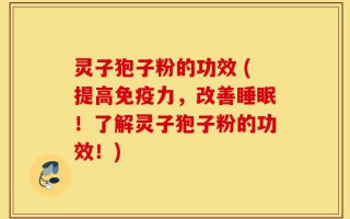 灵子狍子粉的功效 (提高免疫力，改善睡眠！了解灵子狍子粉的功效！)