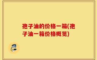 孢子油的价格一箱(孢子油一箱价格概览)