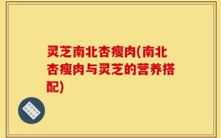 灵芝南北杏瘦肉(南北杏瘦肉与灵芝的营养搭配)