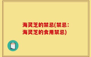 海灵芝的禁忌(禁忌：海灵芝的食用禁忌)