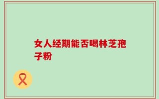 女人经期能否喝林芝孢子粉