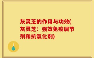 灰灵芝的作用与功效(灰灵芝：强效免疫调节剂和抗氧化剂)