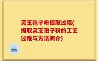 灵芝孢子粉提取过程(提取灵芝孢子粉的工艺过程与方法简介)