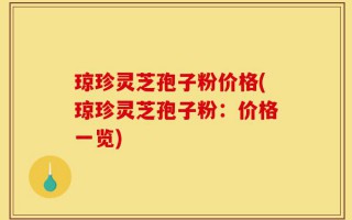 琼珍灵芝孢子粉价格(琼珍灵芝孢子粉：价格一览)