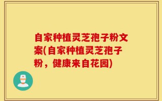自家种植灵芝孢子粉文案(自家种植灵芝孢子粉，健康来自花园)