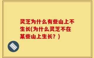 灵芝为什么有些山上不生长(为什么灵芝不在某些山上生长？)