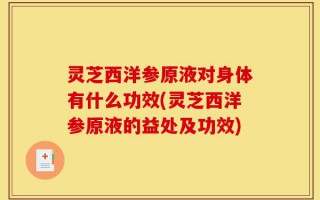 灵芝西洋参原液对身体有什么功效(灵芝西洋参原液的益处及功效)
