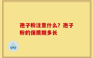 孢子粉注意什么？孢子粉的保质期多长