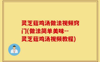 灵芝菇鸡汤做法视频窍门(做法简单美味--灵芝菇鸡汤视频教程)