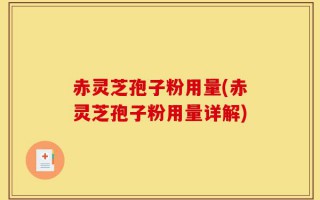 赤灵芝孢子粉用量(赤灵芝孢子粉用量详解)