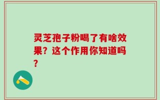 灵芝孢子粉喝了有啥效果？这个作用你知道吗？