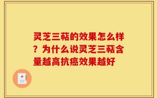 灵芝三萜的效果怎么样？为什么说灵芝三萜含量越高抗癌效果越好