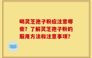 喝灵芝孢子粉应注意哪些？了解灵芝孢子粉的服用方法和注意事项？