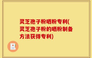 灵芝孢子粉晒粉专利(灵芝孢子粉的晒粉制备方法获得专利)