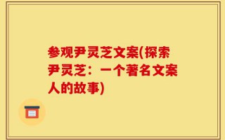 参观尹灵芝文案(探索尹灵芝：一个著名文案人的故事)
