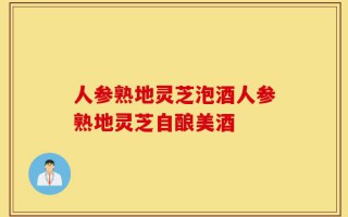 人参熟地灵芝泡酒人参熟地灵芝自酿美酒