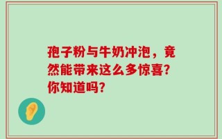 孢子粉与牛奶冲泡，竟然能带来这么多惊喜？你知道吗？