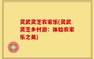 灵武灵芝农家乐(灵武灵芝乡村游：体验农家乐之美)