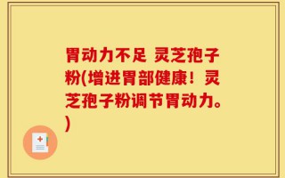 胃动力不足 灵芝孢子粉(增进胃部健康！灵芝孢子粉调节胃动力。)