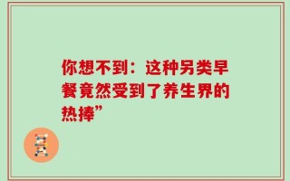 你想不到：这种另类早餐竟然受到了养生界的热捧”