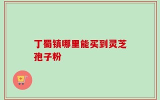 丁蜀镇哪里能买到灵芝孢子粉