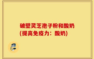 破壁灵芝孢子粉和酸奶(提高免疫力：酸奶)