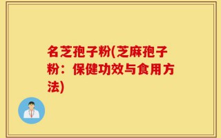名芝孢子粉(芝麻孢子粉：保健功效与食用方法)