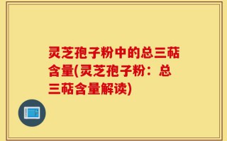 灵芝孢子粉中的总三萜含量(灵芝孢子粉：总三萜含量解读)