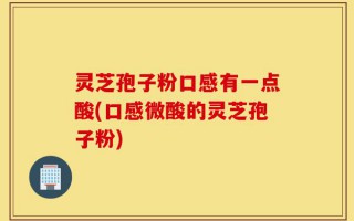 灵芝孢子粉口感有一点酸(口感微酸的灵芝孢子粉)
