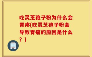 吃灵芝孢子粉为什么会胃疼(吃灵芝孢子粉会导致胃痛的原因是什么？)