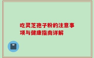 吃灵芝孢子粉的注意事项与健康指南详解