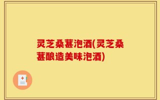 灵芝桑葚泡酒(灵芝桑葚酿造美味泡酒)