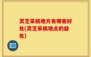 灵芝采摘地方有哪些好处(灵芝采摘地点的益处)