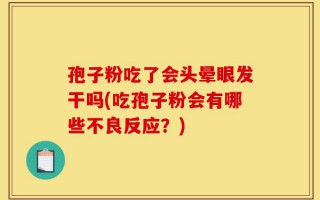 孢子粉吃了会头晕眼发干吗(吃孢子粉会有哪些不良反应？)