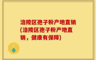 涪陵区孢子粉产地直销(涪陵区孢子粉产地直销，健康有保障)